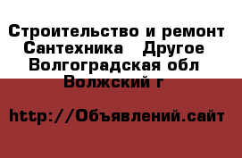 Строительство и ремонт Сантехника - Другое. Волгоградская обл.,Волжский г.